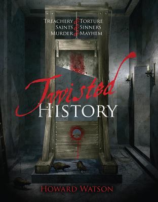 Twisted History: 32 True Stories of Torture, Traitors, Sadists, and Psychos... Plus the Most Celebrated Saints in History - Watson, Howard