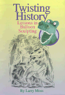 Twisting History: Lessons in Balloon Sculpting - Moss, Larry, and Kalvitis, David (Designed by)