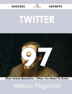 Twitter 97 Success Secrets - 97 Most Asked Questions on Twitter - What You Need to Know