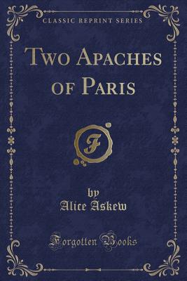 Two Apaches of Paris (Classic Reprint) - Askew, Alice