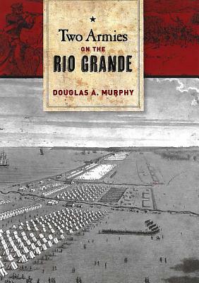 Two Armies on the Rio Grande: The First Campaign of the Us-Mexican War - Murphy, Douglas A