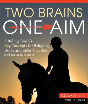 Two Brains, One Aim: A Riding Coach's Key Concepts for Bringing Horse and Rider Together (and Ending in Success) - Smiley, Eric