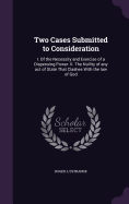 Two Cases Submitted to Consideration: I. Of the Necessity and Exercise of a Dispensing Power. II. The Nullity of any act of State That Clashes With the law of God