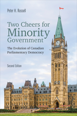 Two Cheers for Minority Government: The Evolution of Canadian Parliamentary Democracy, Second Edition - Russell, Peter