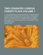 Two Coventry Corpus Christi Plays: 1. the Shearmen and Taylor's Pageant, Re-Edited from the Edition of Thomas Sharp, 1825; And 2. the Weavers' Pageant, Re-Edited from the Manuscript of Robert Croo, 1534; With a Plan of Coventry, and Appendixes Containing