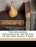 Two Discourses, Occasioned by the Decease of the Hon. Daniel P. King