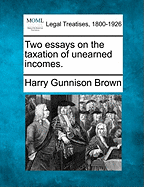 Two Essays on the Taxation of Unearned Incomes. - Brown, Harry Gunnison