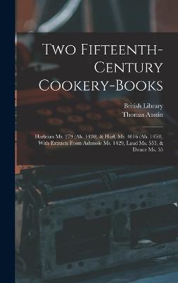 Two Fifteenth-Century Cookery-Books: Harleian Ms. 279 (Ab. 1430), & Harl. Ms. 4016 (Ab. 1450), With Extracts From Ashmole Ms. 1429, Laud Ms. 553, & Douce Ms. 55 - Austin, Thomas, and British Library (Creator)