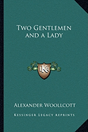 Two Gentlemen and a Lady - Woollcott, Alexander, Professor