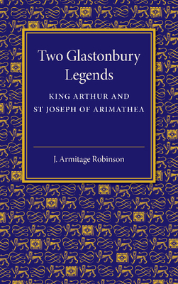 Two Glastonbury Legends: King Arthur and St Joseph of Arimathea - Robinson, J Armitage