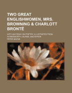 Two Great Englishwomen, Mrs. Browning & Charlott Bronte: With an Essay on Poetry, Illustrated from Wordsworth, Burns, and Byron