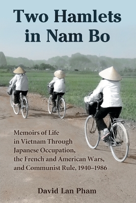 Two Hamlets in Nam Bo: Memoirs of Life in Vietnam Through Japanese Occupation, the French and American Wars, and Communist Rule, 1940-1986 - Pham, David Lan