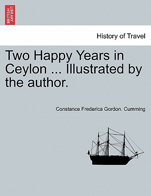 Two Happy Years in Ceylon ... Illustrated by the author. Vol. I. - Cumming, Constance Frederica Gordon