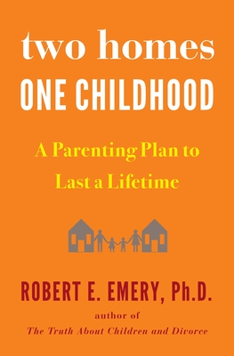 Two Homes, One Childhood: A Parenting Plan to Last a Lifetime - Emery, Robert E