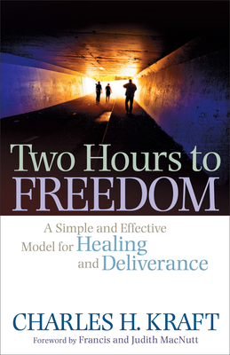 Two Hours to Freedom: A Simple and Effective Model for Healing and Deliverance - Kraft, Charles H, Dr., and Macnutt, Francis (Foreword by), and Macnutt, Judith (Foreword by)