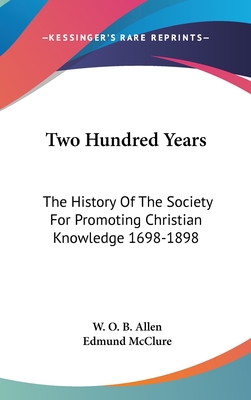 Two Hundred Years: The History Of The Society For Promoting Christian Knowledge 1698-1898 - Allen, W O B, and McClure, Edmund