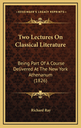 Two Lectures on Classical Literature: Being Part of a Course Delivered at the New York Athenanum (1826)