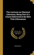 Two Lectures on Classical Literature, Being Part of a Course Delivered at the New York Athenanum