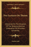 Two Lectures on Theism: Delivered on the Occasion of the Sesquicentennial Celebration of Princeton University