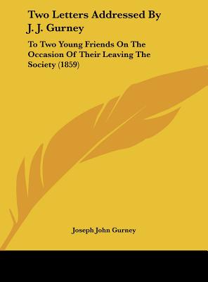 Two Letters Addressed by J. J. Gurney: To Two Young Friends on the Occasion of Their Leaving the Society (1859) - Gurney, Joseph John