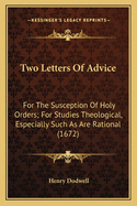 Two Letters of Advice: For the Susception of Holy Orders; For Studies Theological, Especially Such as Are Rational (1672)