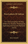 Two Letters of Advice: For the Susception of Holy Orders; For Studies Theological, Especially Such as Are Rational (1672)