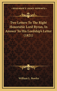 Two Letters To The Right Honorable Lord Byron, In Answer To His Lordship's Letter (1821)