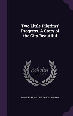 Two Little Pilgrims' Progress. A Story of the City Beautiful - Burnett, Frances Hodgson