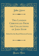 Two London Chronicles from the Collections of John Stow: Edited for the Royal Historical Society (Classic Reprint)