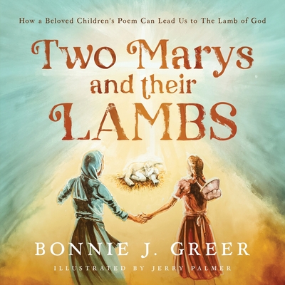 Two Marys and Their Lambs: How a Beloved Children's Poem Can Lead Us to The Lamb of God - Greer, Bonnie J, and Palmer, Jerry (Illustrator)