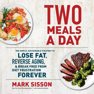 Two Meals a Day: The Simple, Sustainable Strategy to Lose Fat, Reverse Aging, and Break Free from Diet Frustration Forever - Sisson, Mark, and Kearns, Brad (Contributions by)