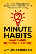 Two-Minute Habits: Small Habits, Dynamic Creativity: An Easy and Enjoyable Way to Ignite Your Imagination and Fire Up Your Creativity