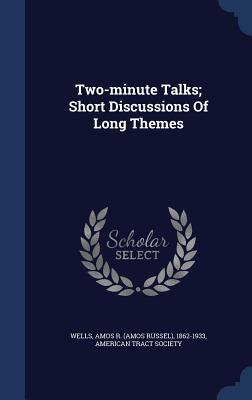 Two-minute Talks; Short Discussions Of Long Themes - Wells, Amos R (Amos Russel) 1862-1933 (Creator), and Society, American Tract