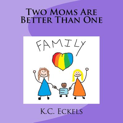 Two Moms Are Better Than One - Eckels, K C
