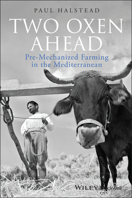 Two Oxen Ahead: Pre-Mechanized Farming in the Mediterranean - Halstead, Paul