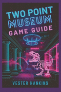 Two Point Museum Game Guide: A Comprehensive Walkthrough to Mastering Exhibits, Uncovering Hidden Strategies, and Building Your Empire.