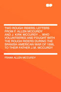 Two Rough Riders; Letters from F. Allen McCurdy and J. Kirk McCurdy ... Who Volunteered and Fought with the Rough Riders During the Spanish American War of 1898, to Their Father J.M. McCurdy