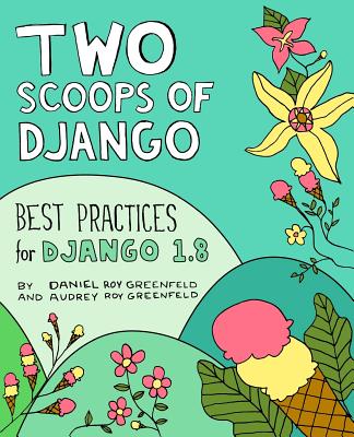 Two Scoops of Django: Best Practices for Django 1.8 - Greenfeld, Daniel Roy, and Greenfeld, Audrey Roy