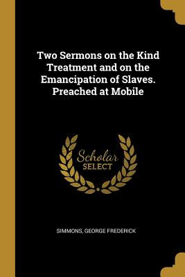 Two Sermons on the Kind Treatment and on the Emancipation of Slaves. Preached at Mobile - Frederick, Simmons George