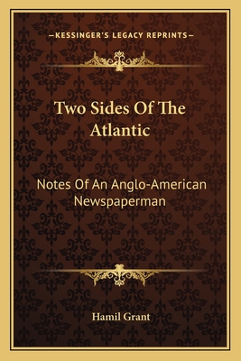 Two Sides Of The Atlantic: Notes Of An Anglo-American Newspaperman - Grant, Hamil