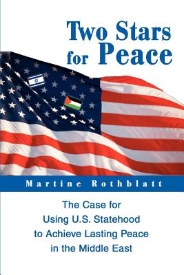 Two Stars for Peace: The Case for Using U.S. Statehood to Achieve Lasting Peace in the Middle East - Rothblatt, Martine