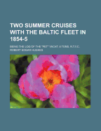 Two Summer Cruises with the Baltic Fleet in 1854-5: Being the Log of the Pet Yacht, 8 Tons, R.T.Y.C