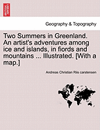 Two Summers in Greenland. an Artist's Adventures Among Ice and Islands, in Fiords and Mountains ... Illustrated. [With a Map.]