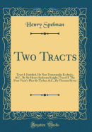 Two Tracts: Tract I. Entitled, de Non Temerandis Ecclesiis, &c., by Sir Henry Spelman Knight; Tract II. the Poor Vicar's Plea for Tythes, &c., by Thomas Ryves (Classic Reprint)