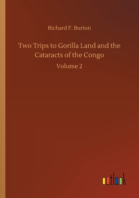 Two Trips to Gorilla Land and the Cataracts of the Congo - Burton, Richard F