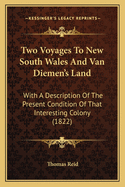 Two Voyages to New South Wales and Van Diemen's Land: With a Description of the Present Condition of That Interesting Colony: Including Facts and Observations Relative to the State and Management of Convicts of Both Sexes. Also Reflections on Seduction an