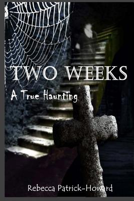 Two Weeks: A True Haunting: A Family's True Haunting - Patrick-Howard, Rebecca