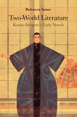 Two-World Literature: Kazuo Ishiguro's Early Novels - Suter, Rebecca