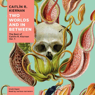 Two Worlds and in Between: The Best of Caitl?n R. Kiernan, Vol. 1