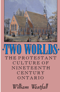 Two Worlds: The Protestant Culture of Nineteenth-Century Ontario Volume 2